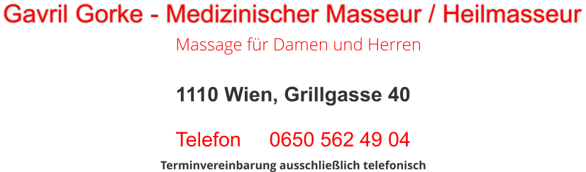 Gavril Gorke - Medizinischer Masseur / Heilmasseur Massage für Damen und Herren Terminvereinbarung ausschließlich telefonisch 1110 Wien, Grillgasse 40  Telefon     0650 562 49 04