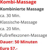 Kombi-Massage Kombinierte Massage ca. 30 Min.  Klassische-Massage ca. 20 Min.  Fußreflexzonen-Massage Dauer: 50 Minuten Euro 57.-