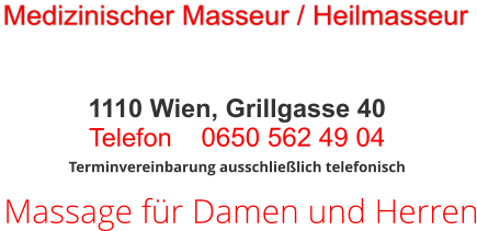 Massage für Damen und Herren Terminvereinbarung ausschließlich telefonisch 1110 Wien, Grillgasse 40 Telefon     0650 562 49 04  Medizinischer Masseur / Heilmasseur